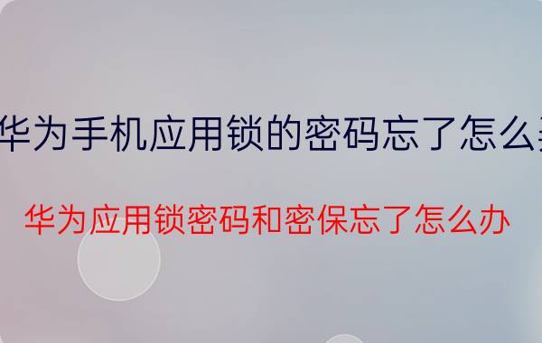 华为手机应用锁的密码忘了怎么弄 华为应用锁密码和密保忘了怎么办？